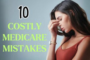 10 Costly Medicare Mistakes You Should Avoid